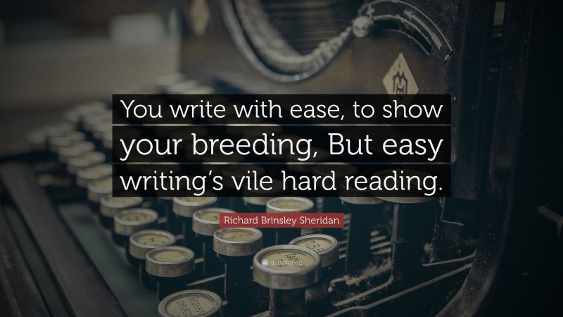 Richard Brinsley Sheridan Quote: “You write with ease, to show your breeding, But easy writing’s vile hard reading.”