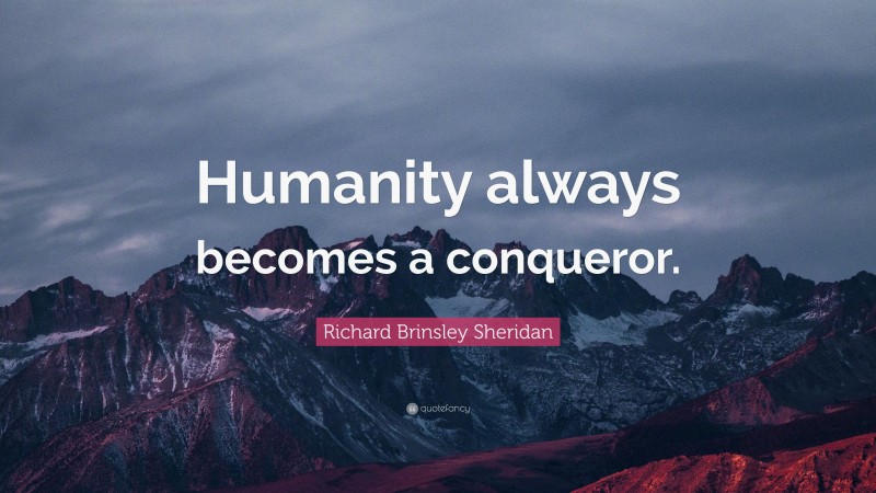 Richard Brinsley Sheridan Quote: “Humanity always becomes a conqueror.”