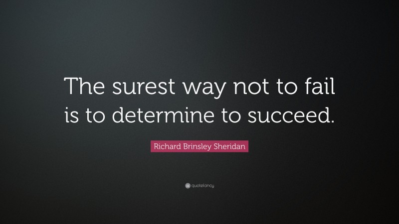 Richard Brinsley Sheridan Quote: “The surest way not to fail is to determine to succeed.”