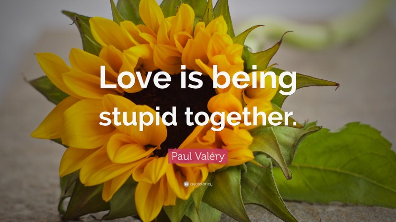 Paul Valéry Quote: “Love is being stupid together.”