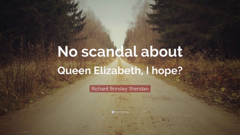 Richard Brinsley Sheridan Quote: “No scandal about Queen Elizabeth, I hope?”