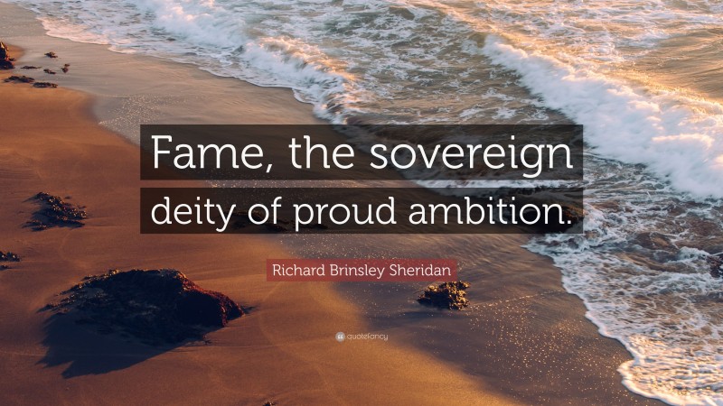 Richard Brinsley Sheridan Quote: “Fame, the sovereign deity of proud ambition.”