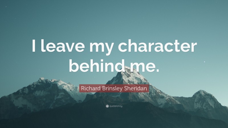 Richard Brinsley Sheridan Quote: “I leave my character behind me.”
