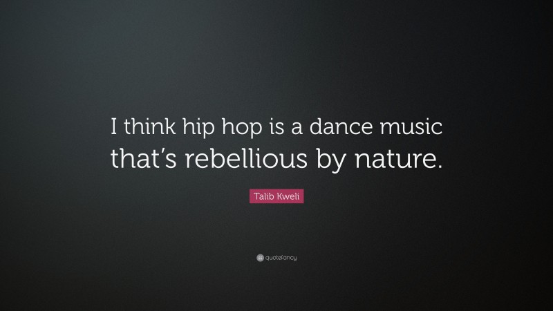 Talib Kweli Quote: “I think hip hop is a dance music that’s rebellious by nature.”