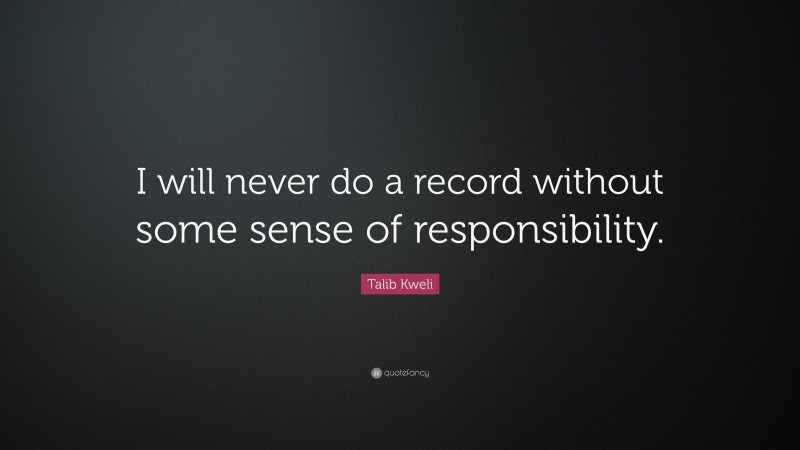 Talib Kweli Quote: “I will never do a record without some sense of responsibility.”