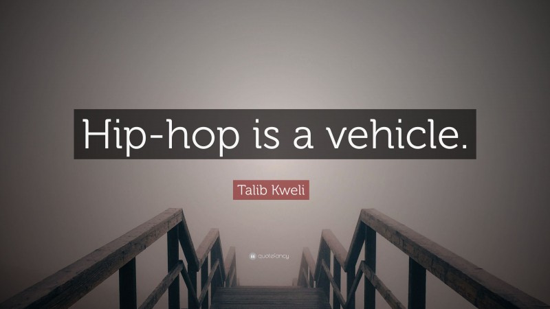 Talib Kweli Quote: “Hip-hop is a vehicle.”