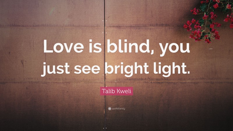 Talib Kweli Quote: “Love is blind, you just see bright light.”
