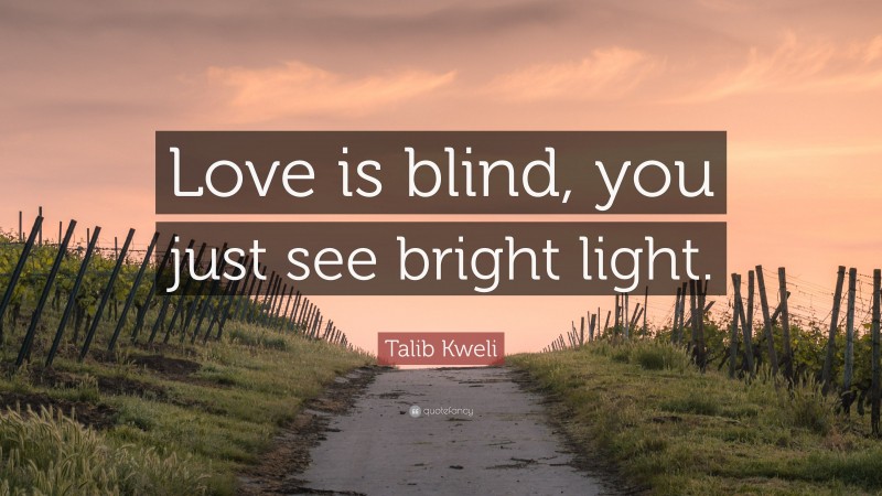 Talib Kweli Quote: “Love is blind, you just see bright light.”