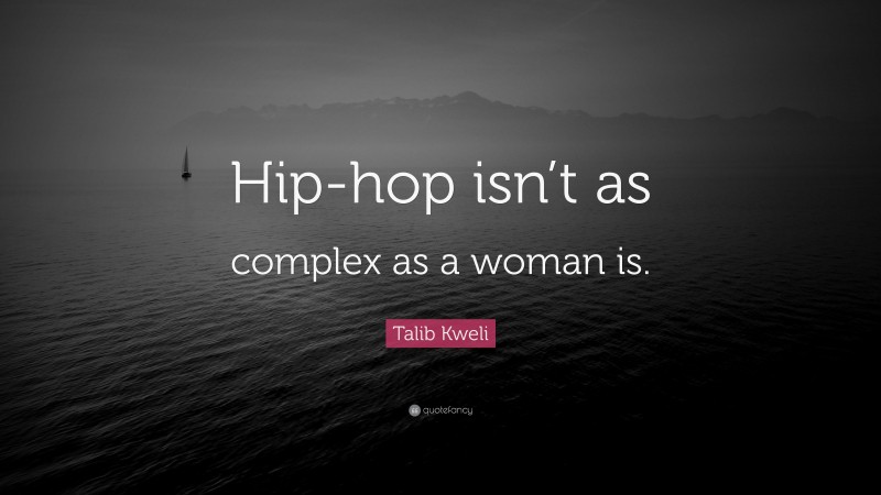 Talib Kweli Quote: “Hip-hop isn’t as complex as a woman is.”