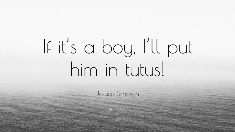 Jessica Simpson Quote: “If it’s a boy, I’ll put him in tutus!”