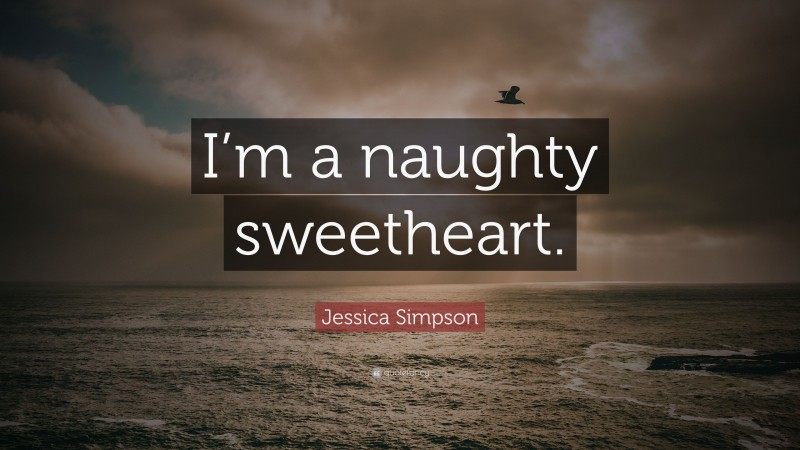 Jessica Simpson Quote: “I’m a naughty sweetheart.”