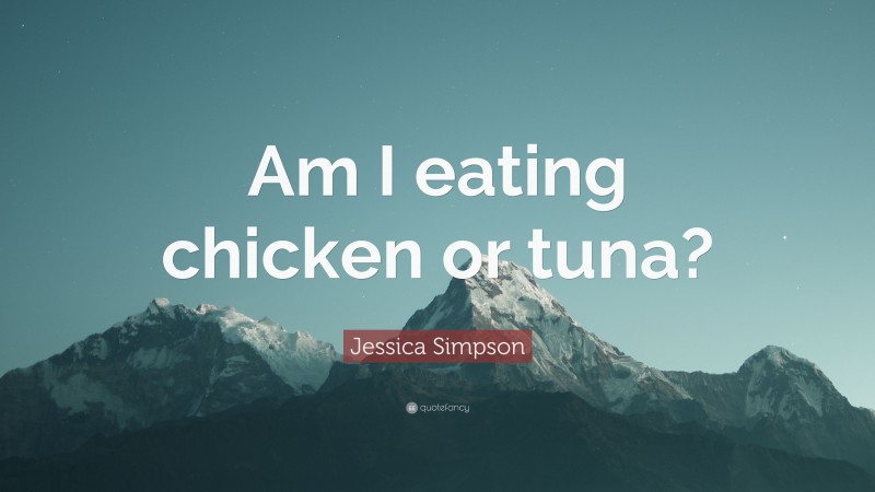 Jessica Simpson Quote: “Am I eating chicken or tuna?”