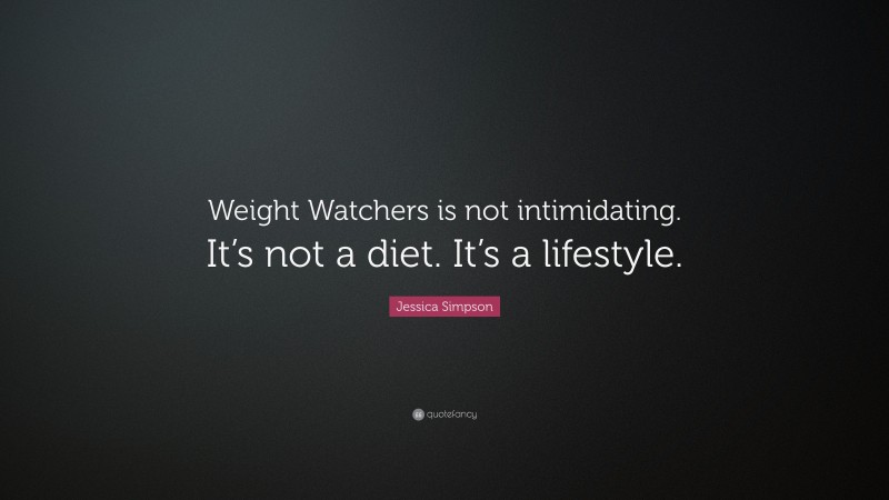 Jessica Simpson Quote: “Weight Watchers is not intimidating. It’s not a diet. It’s a lifestyle.”