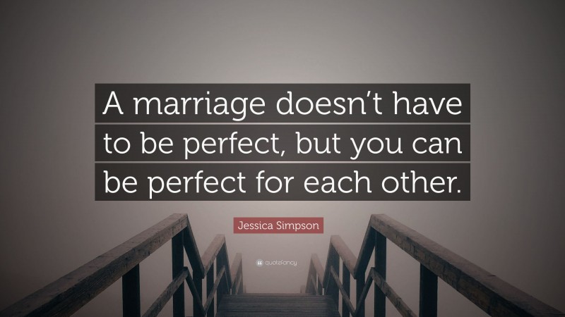 Jessica Simpson Quote: “A marriage doesn’t have to be perfect, but you can be perfect for each other.”