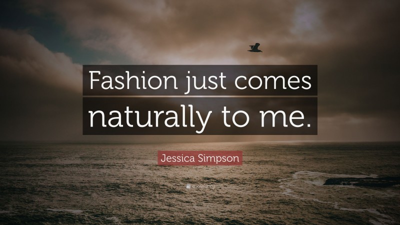Jessica Simpson Quote: “Fashion just comes naturally to me.”