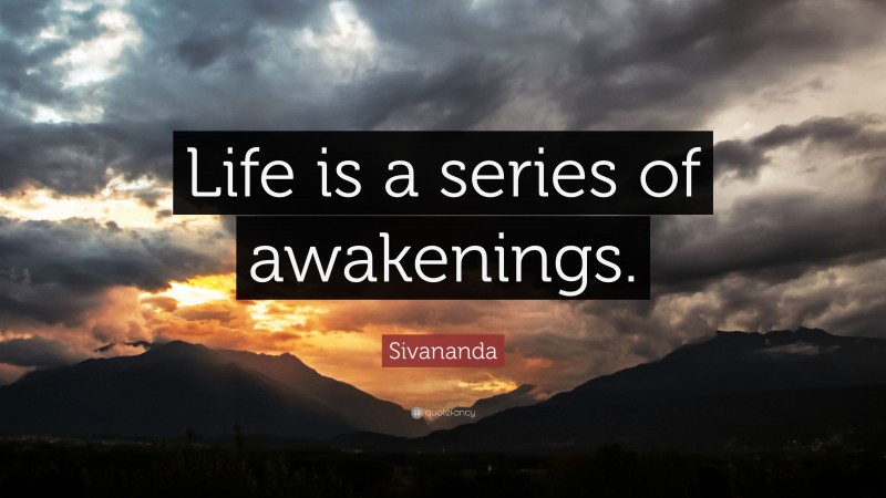 Sivananda Quote: “Life is a series of awakenings.”