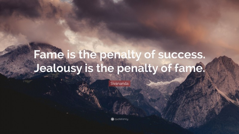 Sivananda Quote: “Fame is the penalty of success. Jealousy is the penalty of fame.”