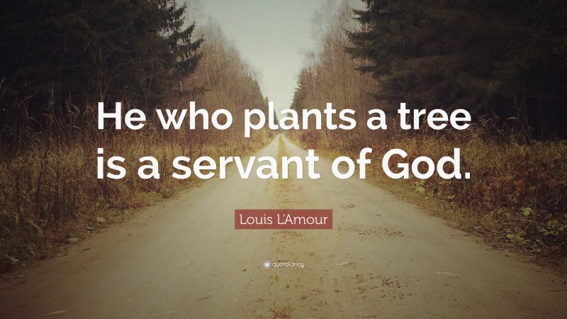 Louis L'Amour Quote: “He who plants a tree is a servant of God.”