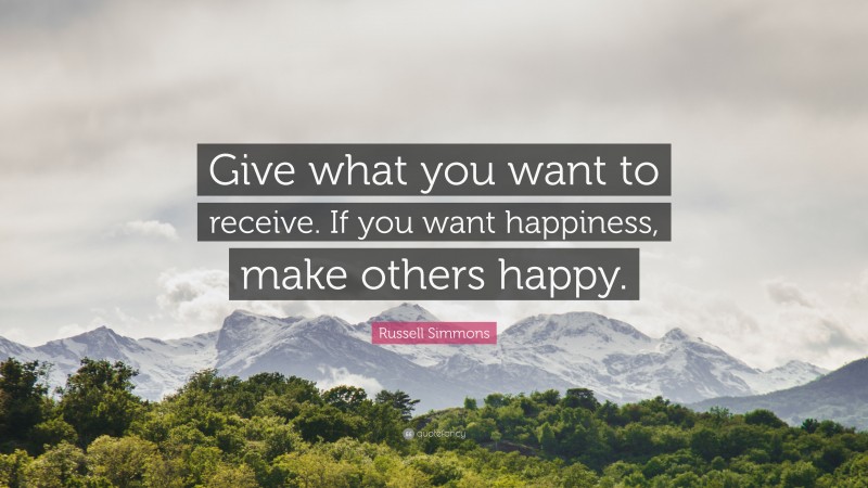 Russell Simmons Quote: “Give what you want to receive. If you want happiness, make others happy.”