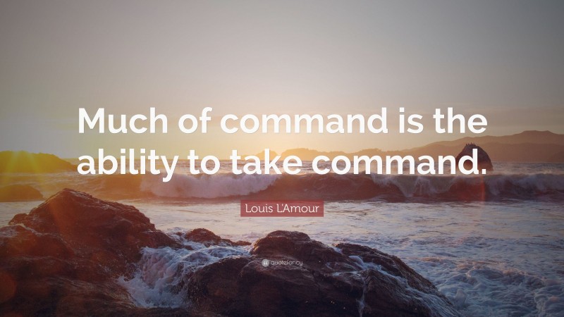 Louis L'Amour Quote: “Much of command is the ability to take command.”
