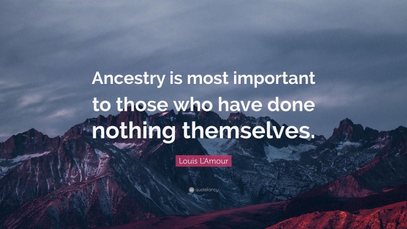 Louis L'Amour Quote: “Ancestry is most important to those who have done nothing themselves.”