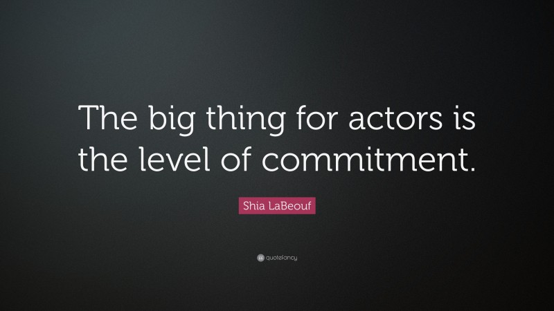 Shia LaBeouf Quote: “The big thing for actors is the level of commitment.”