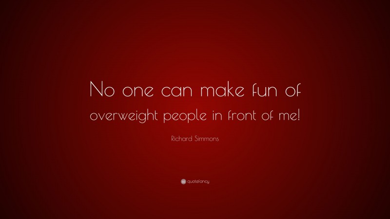 Richard Simmons Quote: “No one can make fun of overweight people in front of me!”