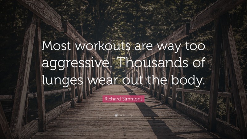 Richard Simmons Quote: “Most workouts are way too aggressive. Thousands of lunges wear out the body.”