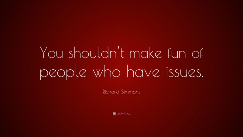 Richard Simmons Quote: “You shouldn’t make fun of people who have issues.”