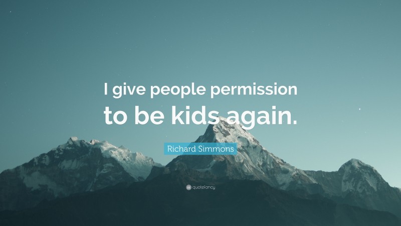 Richard Simmons Quote: “I give people permission to be kids again.”