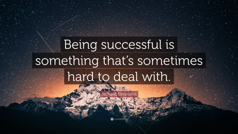 Richard Simmons Quote: “Being successful is something that’s sometimes hard to deal with.”