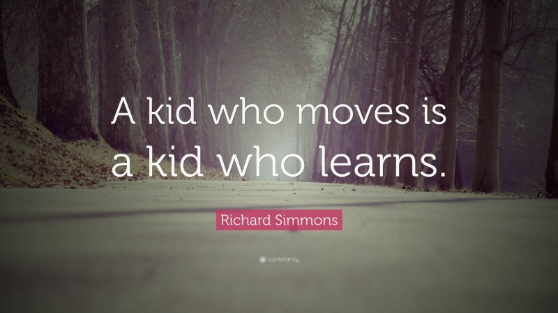 Richard Simmons Quote: “A kid who moves is a kid who learns.”
