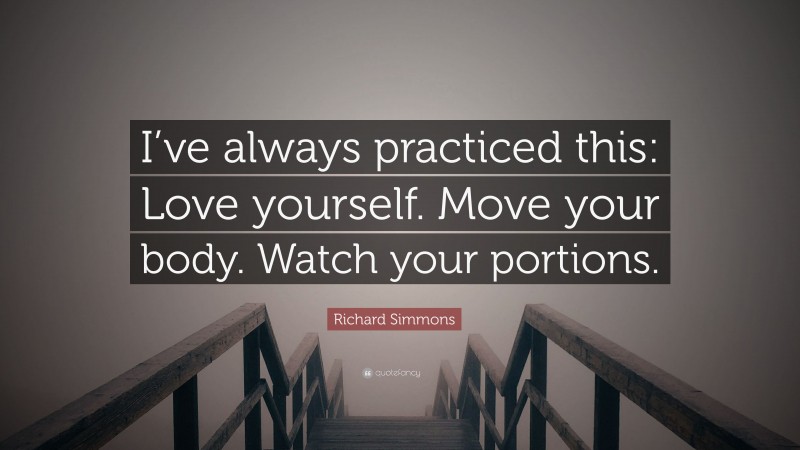 Richard Simmons Quote: “I’ve always practiced this: Love yourself. Move your body. Watch your portions.”