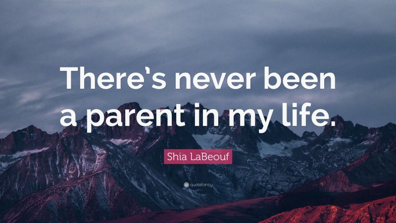 Shia LaBeouf Quote: “There’s never been a parent in my life.”
