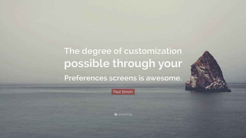 Paul Simon Quote: “The degree of customization possible through your Preferences screens is awesome.”