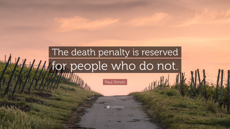 Paul Simon Quote: “The death penalty is reserved for people who do not.”