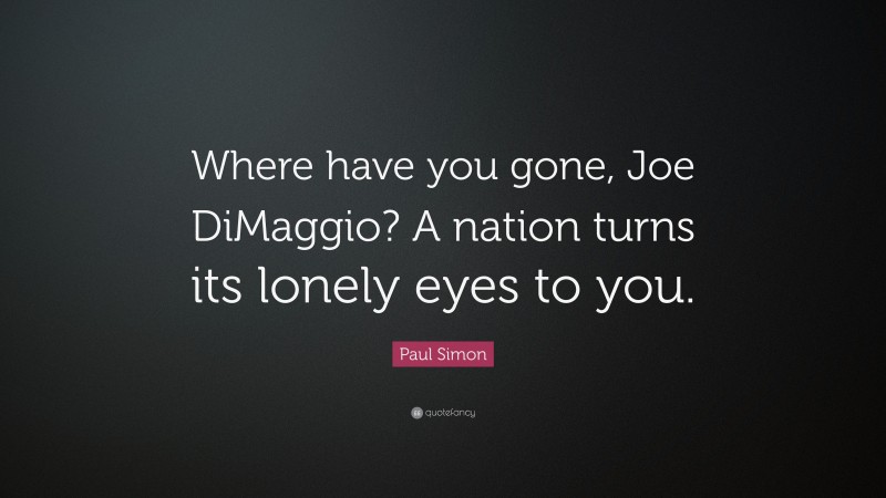 Paul Simon Quote: “Where have you gone, Joe DiMaggio? A nation turns its lonely eyes to you.”