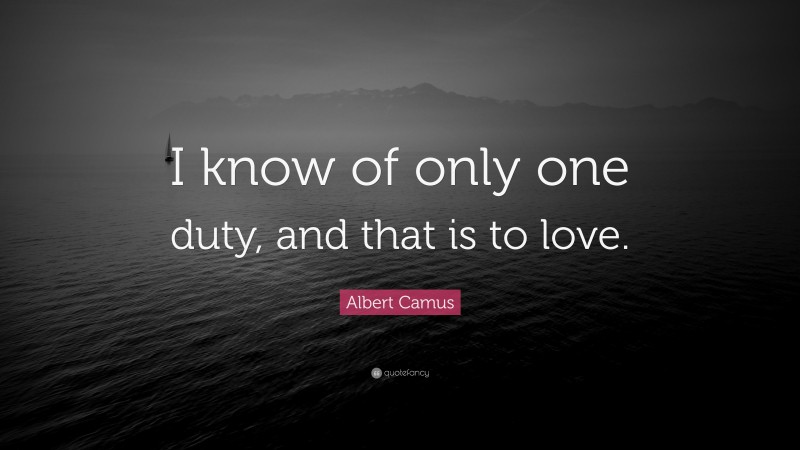 Albert Camus Quote: “I know of only one duty, and that is to love.”
