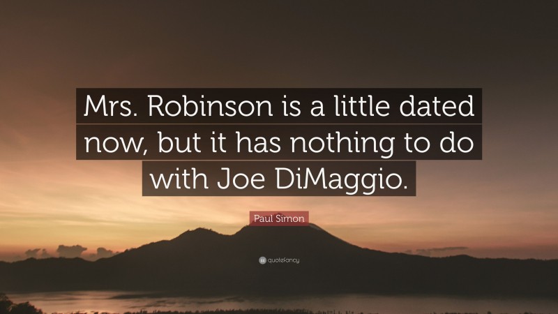 Paul Simon Quote: “Mrs. Robinson is a little dated now, but it has nothing to do with Joe DiMaggio.”