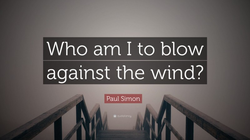 Paul Simon Quote: “Who am I to blow against the wind?”