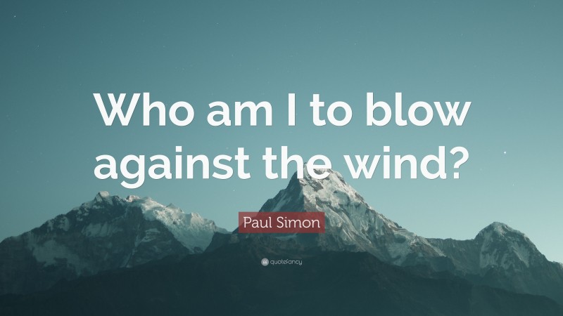 Paul Simon Quote: “Who am I to blow against the wind?”