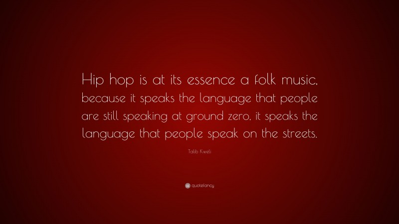 Talib Kweli Quote: “Hip hop is at its essence a folk music, because it speaks the language that people are still speaking at ground zero, it speaks the language that people speak on the streets.”