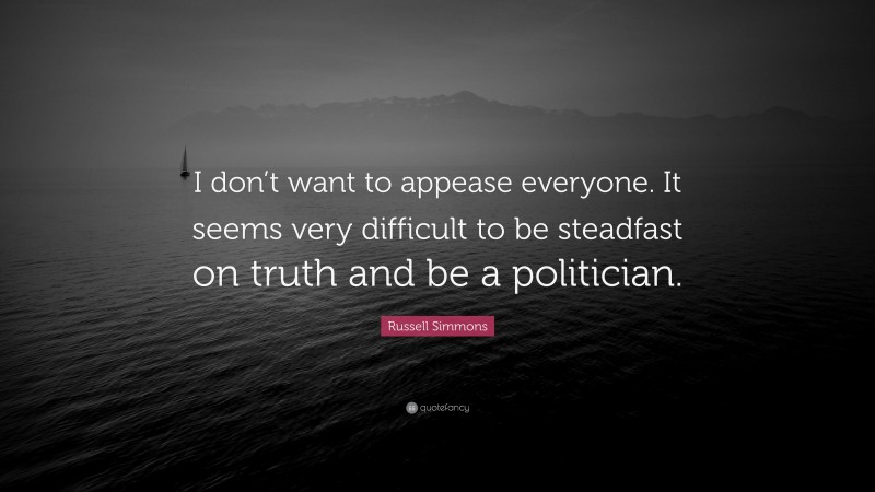 Russell Simmons Quote: “I don’t want to appease everyone. It seems very difficult to be steadfast on truth and be a politician.”
