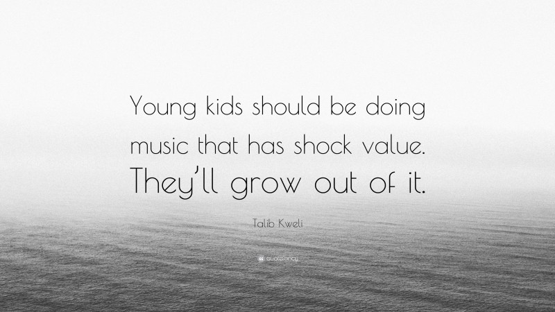 Talib Kweli Quote: “Young kids should be doing music that has shock value. They’ll grow out of it.”