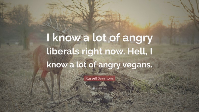 Russell Simmons Quote: “I know a lot of angry liberals right now. Hell, I know a lot of angry vegans.”