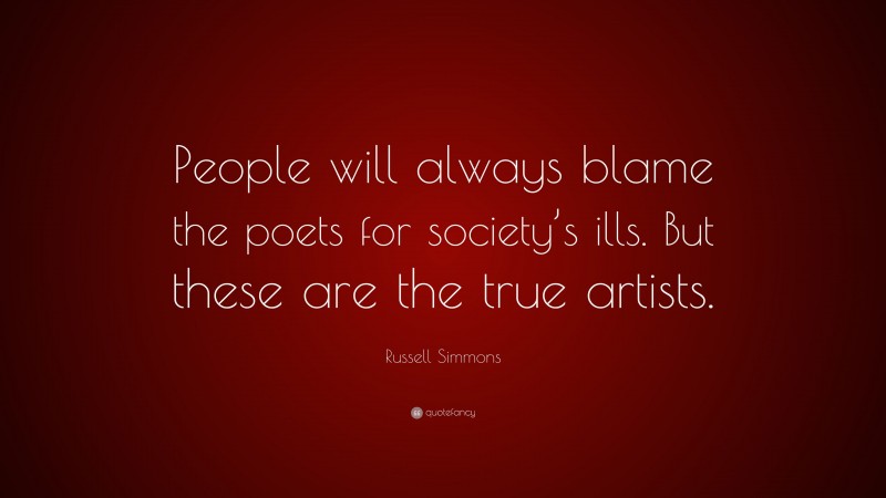 Russell Simmons Quote: “People will always blame the poets for society’s ills. But these are the true artists.”