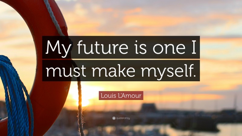 Louis L'Amour Quote: “My future is one I must make myself.”