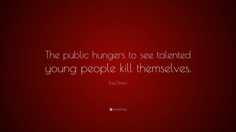 Paul Simon Quote: “The public hungers to see talented young people kill themselves.”