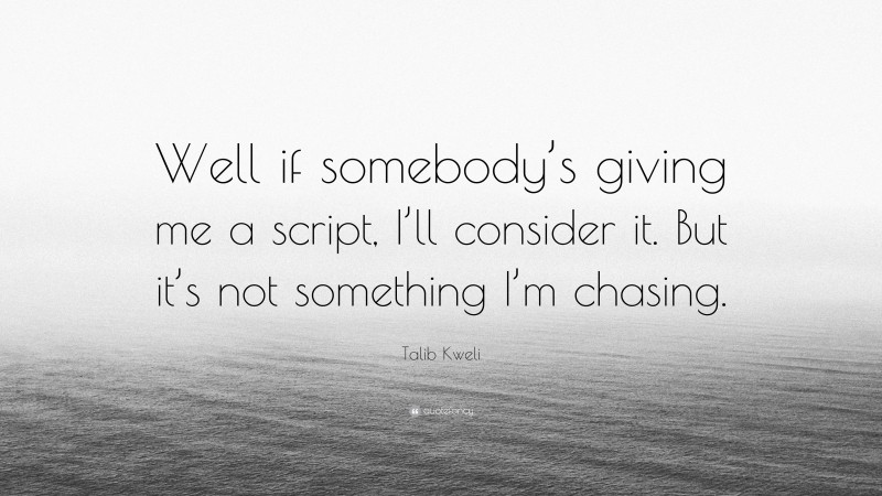 Talib Kweli Quote: “Well if somebody’s giving me a script, I’ll consider it. But it’s not something I’m chasing.”