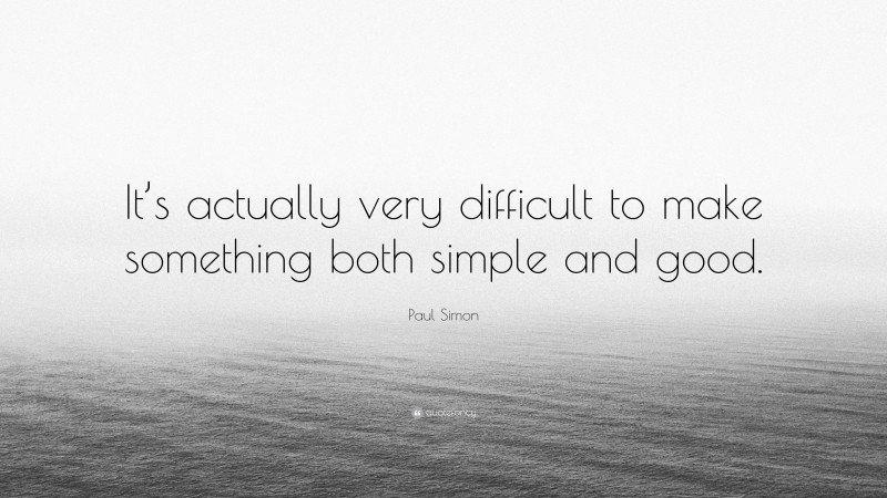 Paul Simon Quote: “It’s actually very difficult to make something both simple and good.”